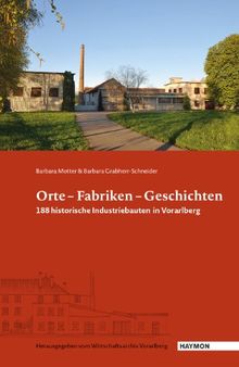 Orte - Fabriken - Geschichten: 188 historische Industriebauten in Vorarlberg
