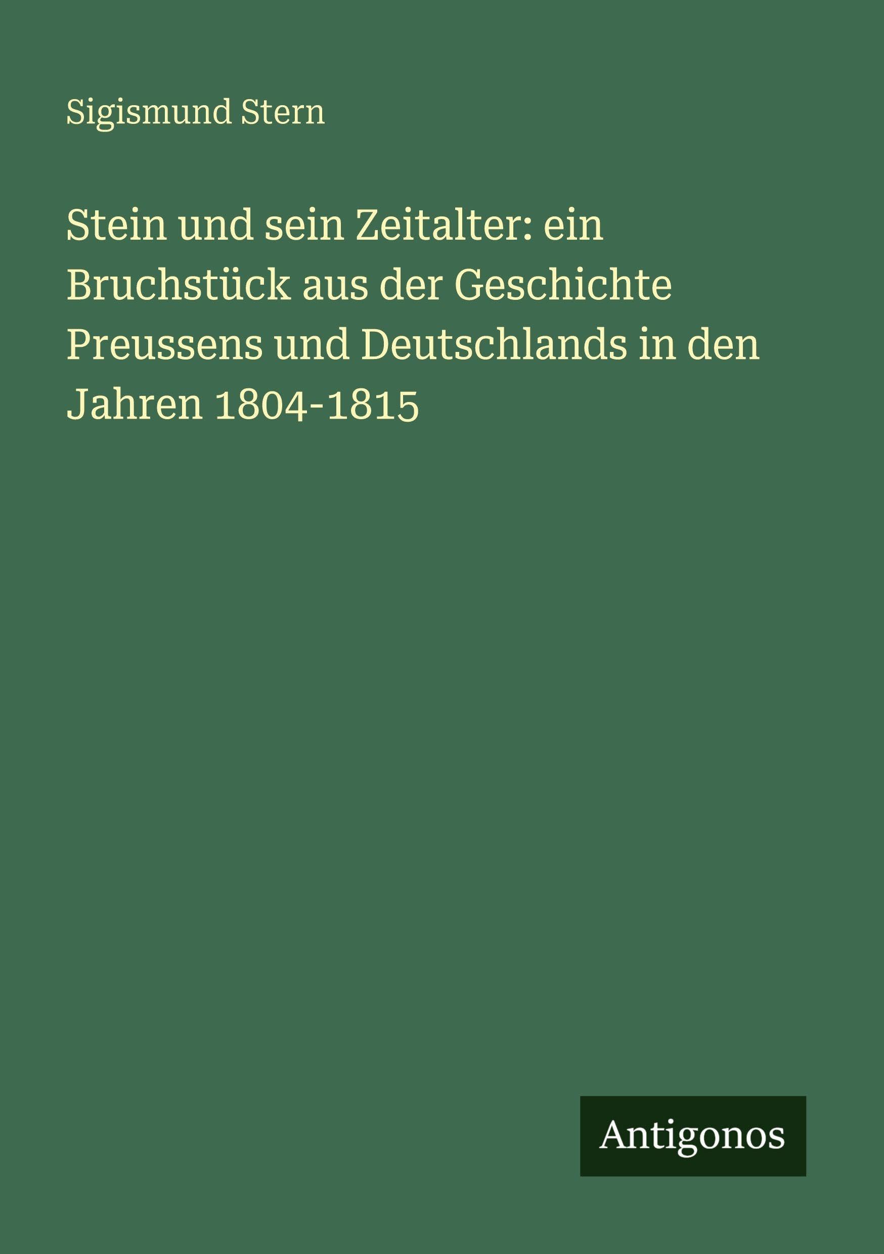 Stein und sein Zeitalter: ein Bruchstück aus der Geschichte Preussens und Deutschlands in den Jahren 1804-1815