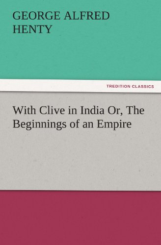 With Clive in India Or, The Beginnings of an Empire (TREDITION CLASSICS)