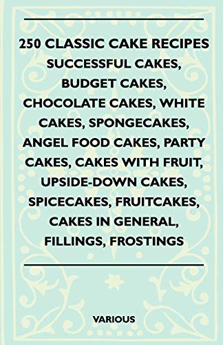 Various 250 Classic Cake Recipes - Successful Cakes, Budget Cakes, Chocolate Cakes, White Cakes, Spongecakes, Angel Food Cakes, Party Cakes, Cakes With Fruit,