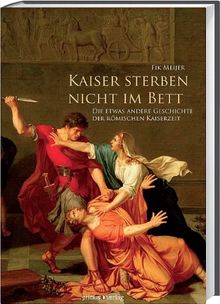 Kaiser sterben nicht im Bett: Die etwas andere Geschichte der römischen Kaiserzeit