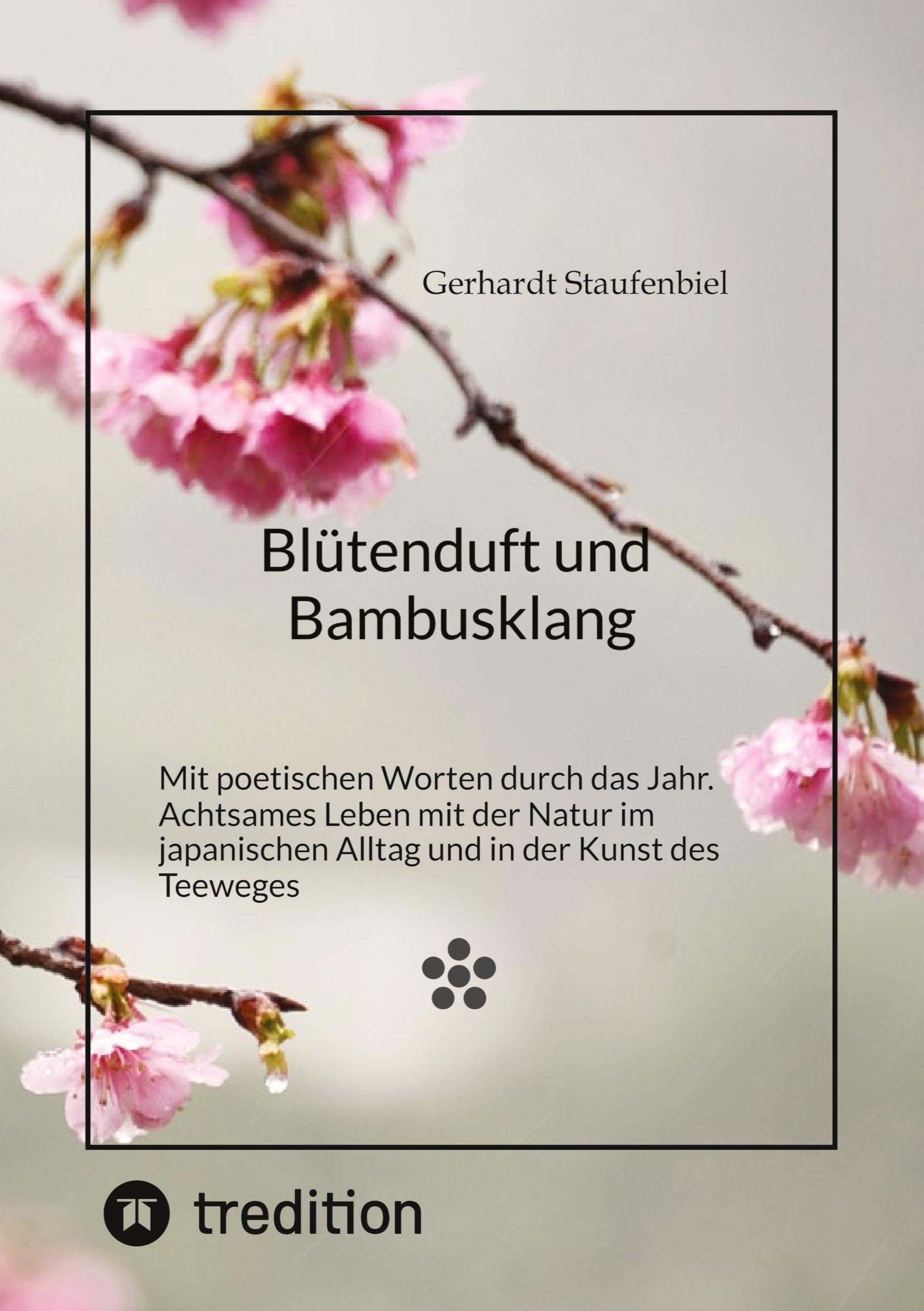 Blütenduft und Bambusklang.: Mit poetischen Worten durch das Jahr. Achtsames Leben mit der Natur im japanischen Alltag und in der Kunst des Teeweges