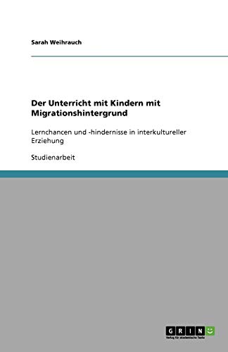 Der Unterricht mit Kindern mit Migrationshintergrund: Lernchancen und -hindernisse in interkultureller Erziehung