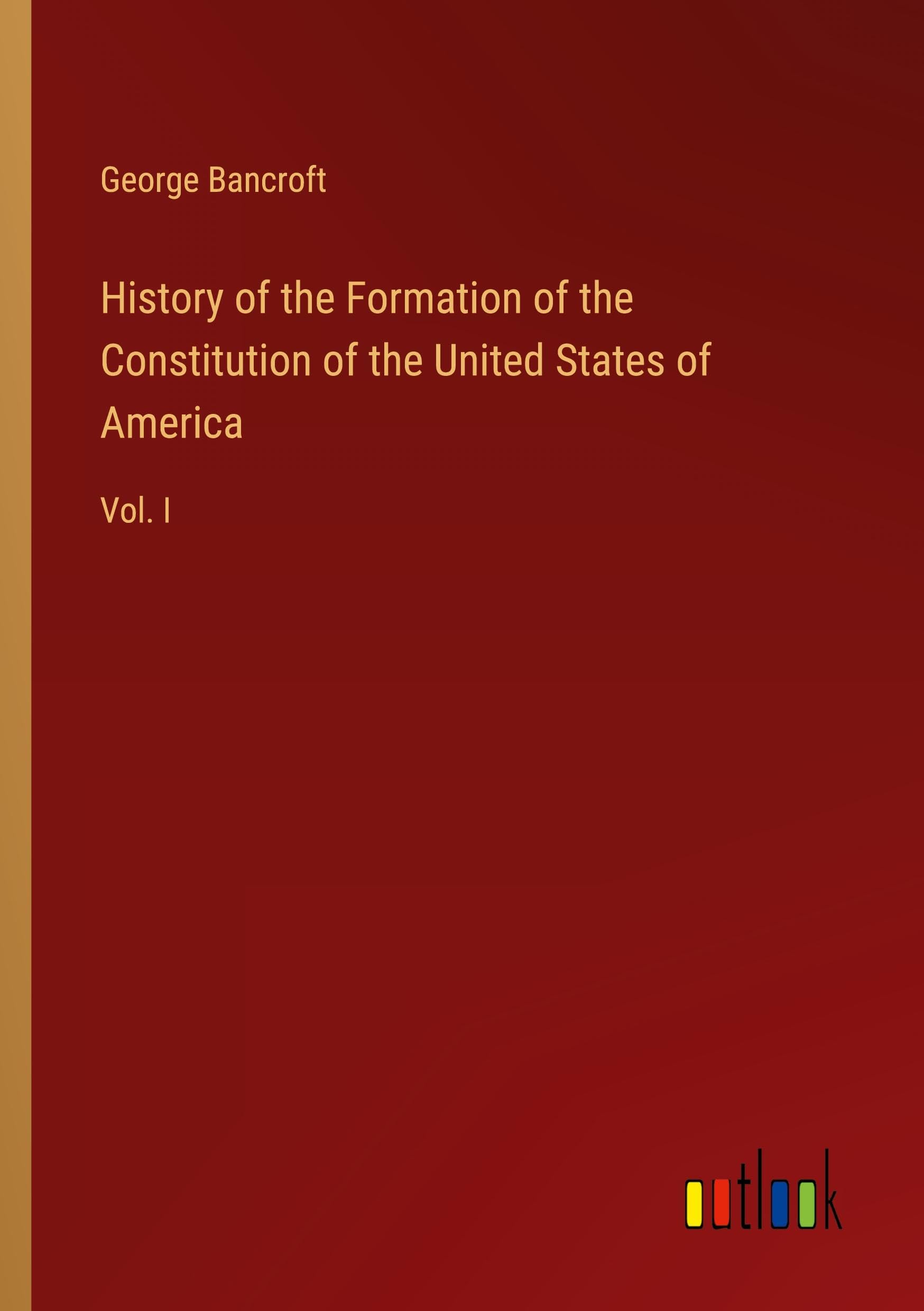 History of the Formation of the Constitution of the United States of America: Vol. I