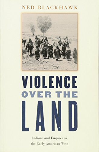 Ned Blackhawk Violence Over The Land, Indians And Empires In The Early American West