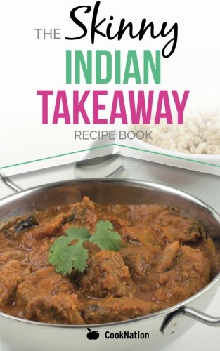 The Skinny Indian Takeaway Recipe Book: British Indian Restaurant Dishes Under 300, 400 And 500 Calories. The Secret To Low Calorie Indian Takeaway ... 300, 400 & 500 Calories (Kitchen Collection)