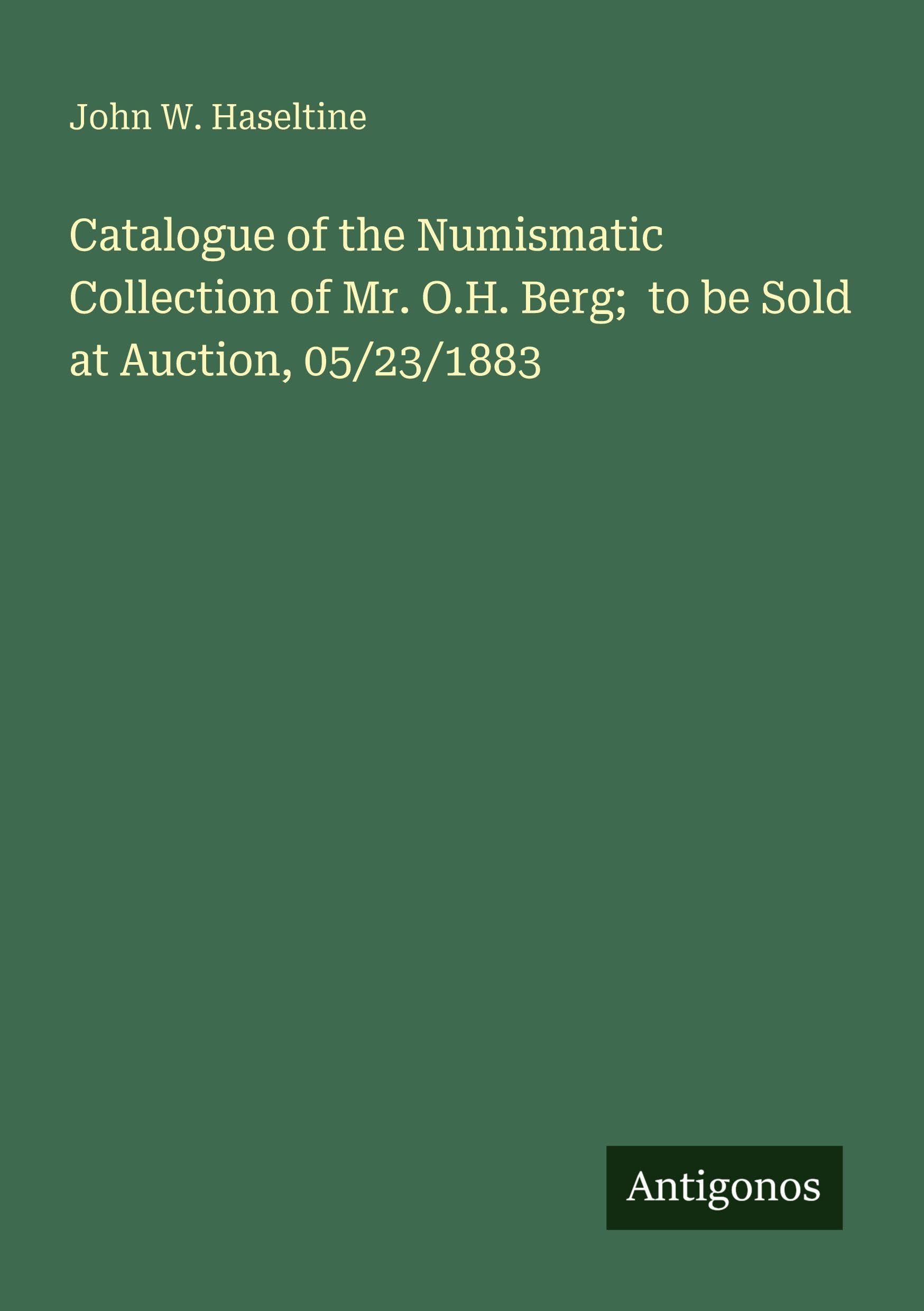 Catalogue of the Numismatic Collection of Mr. O.H. Berg; to be Sold at Auction, 05/23/1883