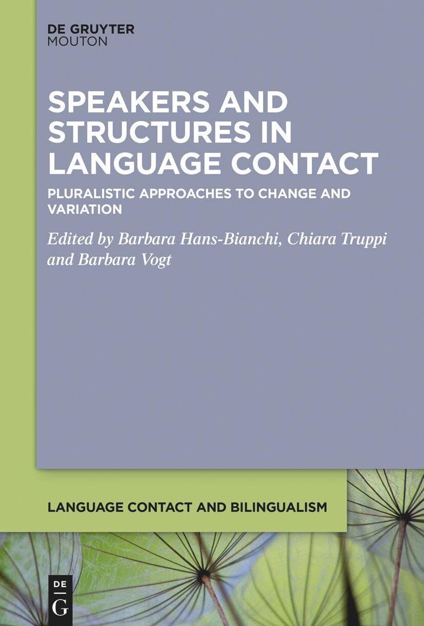 Speakers and Structures in Language Contact: Pluralistic Approaches to Change and Variation (Language Contact and Bilingualism [LCB], 31)