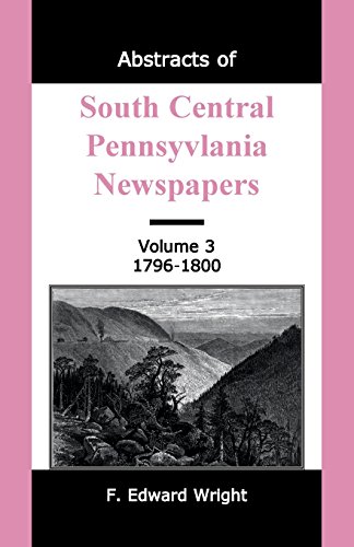 Abstracts of South Central Pennsylvania Newspapers, Volume 3, 1796-1800