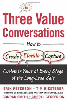 The Three Value Conversations: How to Create, Elevate, and Capture Customer Value at Every Stage of the Long-Lead Sale