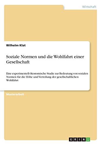 Soziale Normen und die Wohlfahrt einer Gesellschaft: Eine experimentell-ökonomische Studie zur Bedeutung von sozialen Normen für die Höhe und Verteilung der gesellschaftlichen Wohlfahrt