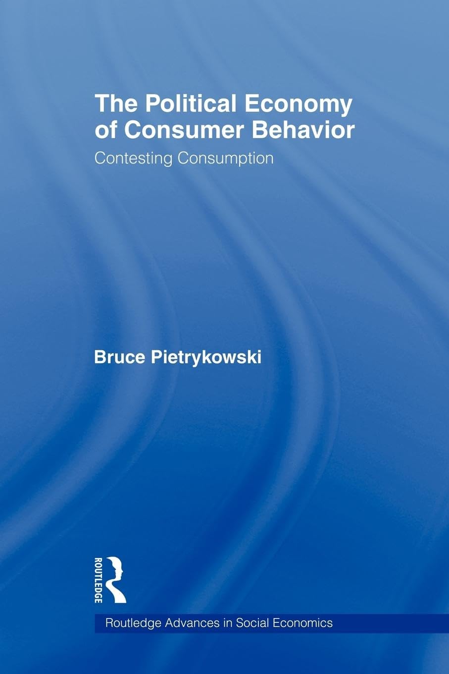 The Political Economy of Consumer Behavior: Contesting Consumption (Routledge Advances in Social Economics, 12, Band 12)