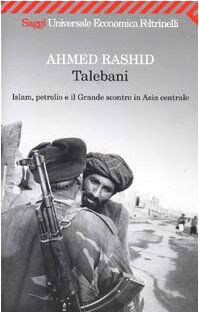 Talebani. Islam, petrolio e il Grande scontro in Asia centrale (Universale economica. Saggi)