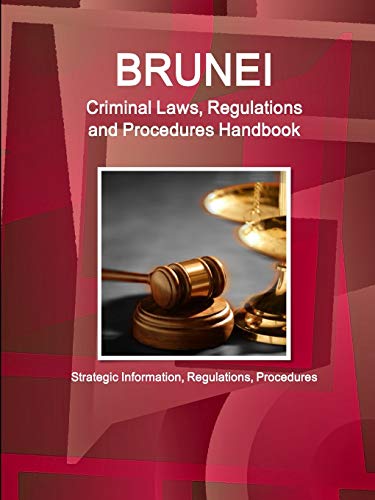 Brunei Criminal Laws, Regulations and Procedures Handbook - Strategic Information, Regulations, Procedures (World Business and Investment Library)