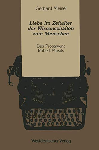 Liebe im Zeitalter der Wissenschaften vom Menschen: Das Prosawerk Robert Musils (Kulturwissenschaftliche Studien Zur Deutschen Literatur) (German Edition)
