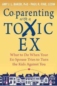 Co-parenting with a Toxic Ex: What to Do When Your Ex-Spouse Tries to Turn the Kids Against You