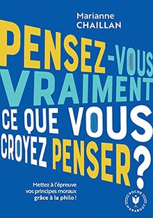 Pensez-vous vraiment ce que vous croyez penser ? : mettez à l'épreuve vos principes moraux grâce à la philo !