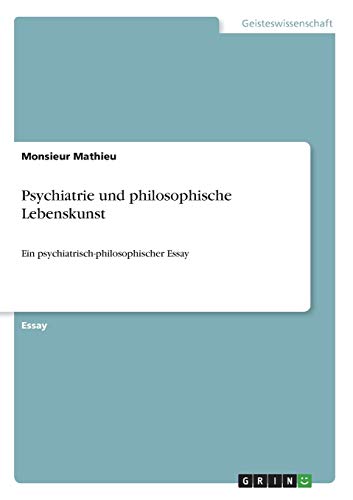 Psychiatrie und philosophische Lebenskunst: Ein psychiatrisch-philosophischer Essay