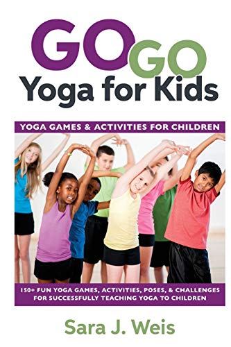 Weis, Sara J. Go Yoga For Kids, Yoga Games & Activities For Children, Yoga Games & Activities For Children, 150+ Fun Yoga Games, Activities, Poses, & Challenges