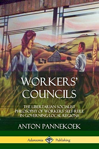 Pannekoek Anton Workers' Councils, The Libertarian Socialist Philosophy Of Workers' Self-Rule In Governing Local Regions