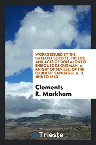 Works issued by The Hakluyt Society. The Life and Acts of Don Alonzo Enriquez de Guzman: A Knight of Seville, of the Order of Santiago, A. D. 1518 to 1543