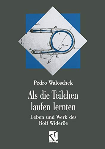 Als die Teilchen Laufen Lernten: Leben und Werk des Großvaters der Modernen Teilchenbeschleuniger - Rolf Wideröe (German Edition)
