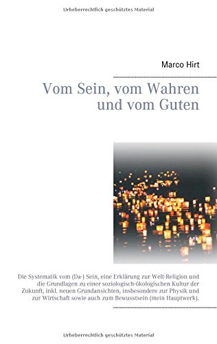 Vom Sein, vom Wahren und vom Guten: Die Systematik vom (Da-) Sein, eine Erklärung zur Welt-Religion und die Grundlagen zu einer ... sowie auch zum Bewusstsein (mein Hauptwerk).