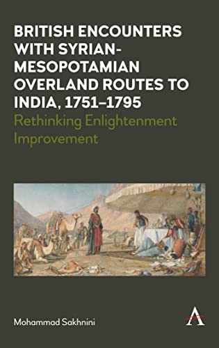 British Encounters with Syrian-Mesopotamian Overland Routes to India, 1751-1795: Rethinking Enlightenment Improvement (Anthem Studies in Travel)