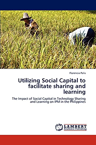 Utilizing Social Capital to facilitate sharing and learning: The Impact of Social Capital in Technology Sharing and Learning on IPM in the Philippines