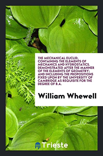 The Mechanical Euclid, Containing the Elements of Mechanics and Hydrostatics. Demonstrated after the Manner of the Elements of Geometry; And including ... Cambridge as Requisite for the Degree of B.A.