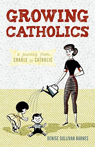 Growing Catholics: A Journey from Cradle to Catholic