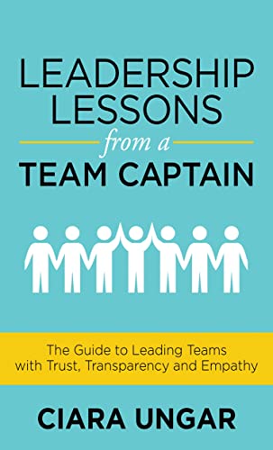 Leadership Lessons from a Team Captain: The Guide to Leading Teams with Trust, Transparency and Empathy