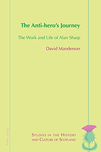 The Anti-hero’s Journey: The Work and Life of Alan Sharp (Studies in the History and Culture of Scotland, Band 12)