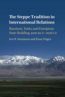 The Steppe Tradition in International Relations: Russians, Turks and European State Building 4000 Bce-2017 Ce