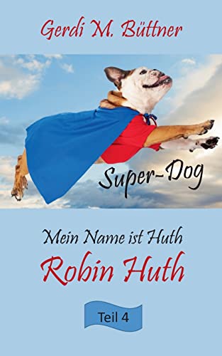 Mein Name ist Huth, Robin Huth: Teil 4 Super-Dog (Mein Name ist Huth, Robin Huth - Super-Dog)