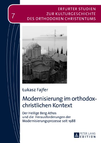 Modernisierung im orthodox-christlichen Kontext: Der Heilige Berg Athos und die Herausforderungen der Modernisierungsprozesse seit 1988 (Erfurter ... Kulturgeschichte des orthodoxen Christentums)