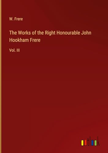 The Works of the Right Honourable John Hookham Frere: Vol. III