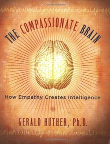 The Compassionate Brain: A Revolutionary Guide to Developing Your Intelligence to Its Full Potential: How Empathy Creates Intelligence