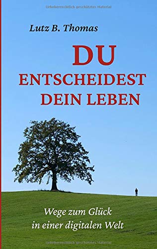Du entscheidest Dein Leben: Wege zum Glück in einer digitalen Welt