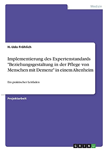 Implementierung des Expertenstandards Beziehungsgestaltung in der Pflege von Menschen mit Demenz in einem Altenheim: Ein praktischer Leitfaden