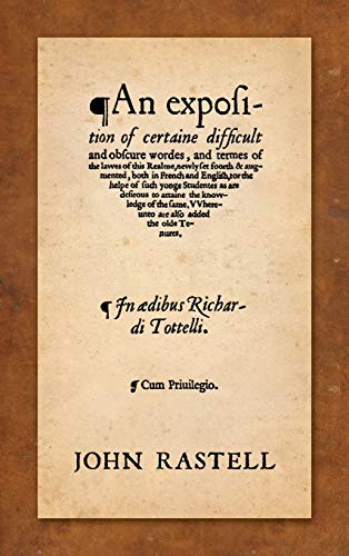 An Exposition of Certaine Difficult and Obscure Wordes, and Termes of the Lawes of this Realme: Newly Set Foorth & Augmented, Both in French and ... Attaine the Knowledge of the Same. Whereunto