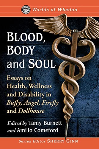 Blood, Body and Soul: Essays on Health, Wellness and Disability in Buffy, Angel, Firefly and Dollhouse (Worlds of Whedon)