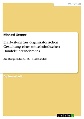 Erarbeitung zur organisatorischen Gestaltung eines mittelständischen Handelsunternehmens: Am Beispiel des AGRO - Holzhandels