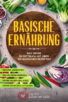 Basische Ernährung: Das große Rezeptbuch mit über 150 basischen Rezepten: Körper entgiften - Gesund abnehmen - Körper entsäuern - Zellen regenerieren - Säure-Basen-Balance