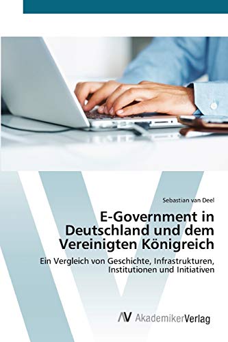 E-Government in Deutschland und dem Vereinigten Königreich: Ein Vergleich von Geschichte, Infrastrukturen, Institutionen und Initiativen