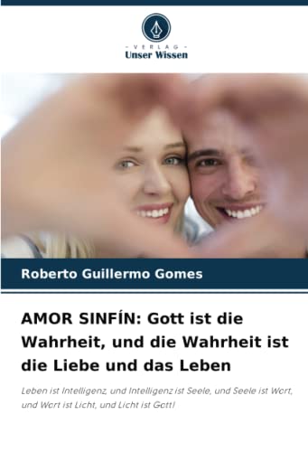AMOR SINFÍN: Gott ist die Wahrheit, und die Wahrheit ist die Liebe und das Leben: Leben ist Intelligenz, und Intelligenz ist Seele, und Seele ist Wort, und Wort ist Licht, und Licht ist Gott!