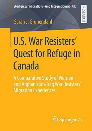 U.S. War Resisters’ Quest for Refuge in Canada: A Comparative Study of Vietnam and Afghanistan/Iraq War Resisters’ Migration Experiences (Studien zur Migrations- und Integrationspolitik)