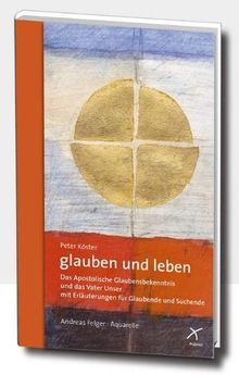 glauben und leben: Das Apostolische Glaubensbekenntnis und das Vaterunser mit Erläuterungen für Glaubende und Suchende