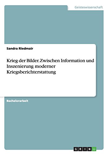 Krieg der Bilder. Zwischen Information und Inszenierung moderner Kriegsberichterstattung