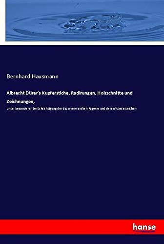 Albrecht Dürer's Kupferstiche, Radirungen, Holzschnitte und Zeichnungen,: unter besonderer Berücksichtigung der dazu verwandten Papiere und deren Wasserzeichen